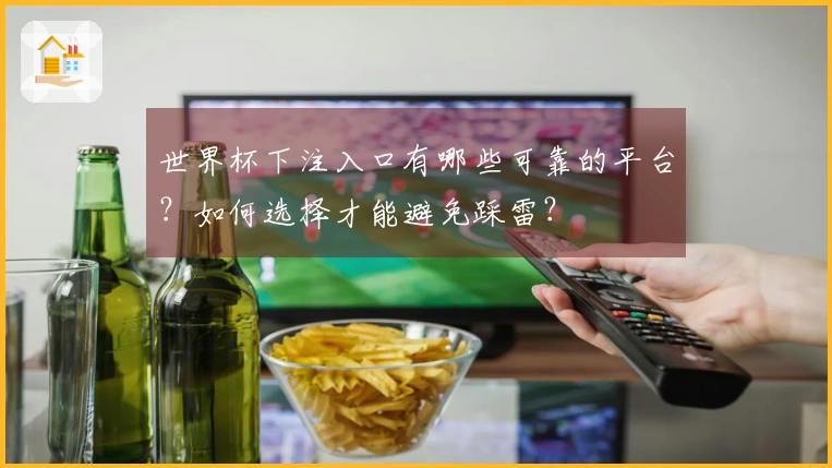 世界杯下注入口有哪些可靠的平台？如何选择才能避免踩雷？